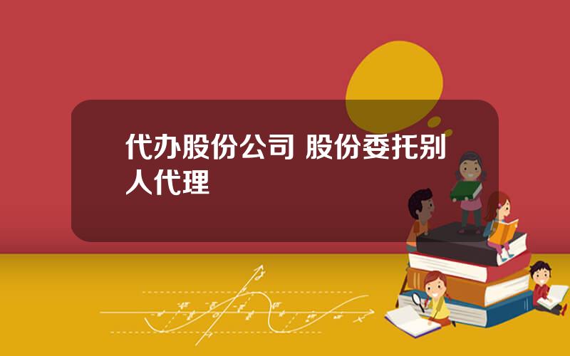 代办股份公司 股份委托别人代理